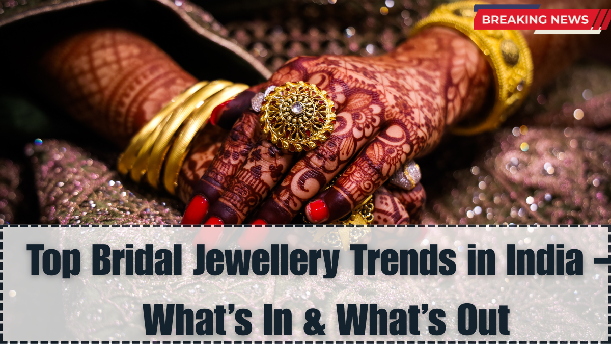 Top 2025 Bridal Jewellery Trends in India – What’s In & What’s Out